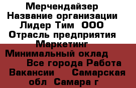 Мерчендайзер › Название организации ­ Лидер Тим, ООО › Отрасль предприятия ­ Маркетинг › Минимальный оклад ­ 22 000 - Все города Работа » Вакансии   . Самарская обл.,Самара г.